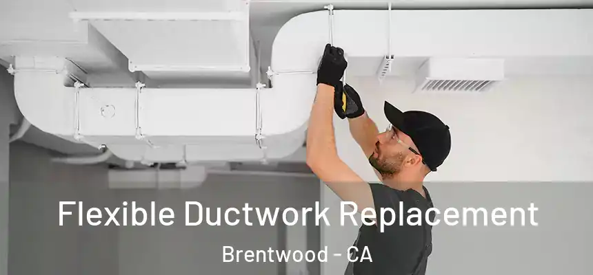 Flexible Ductwork Replacement Brentwood - CA